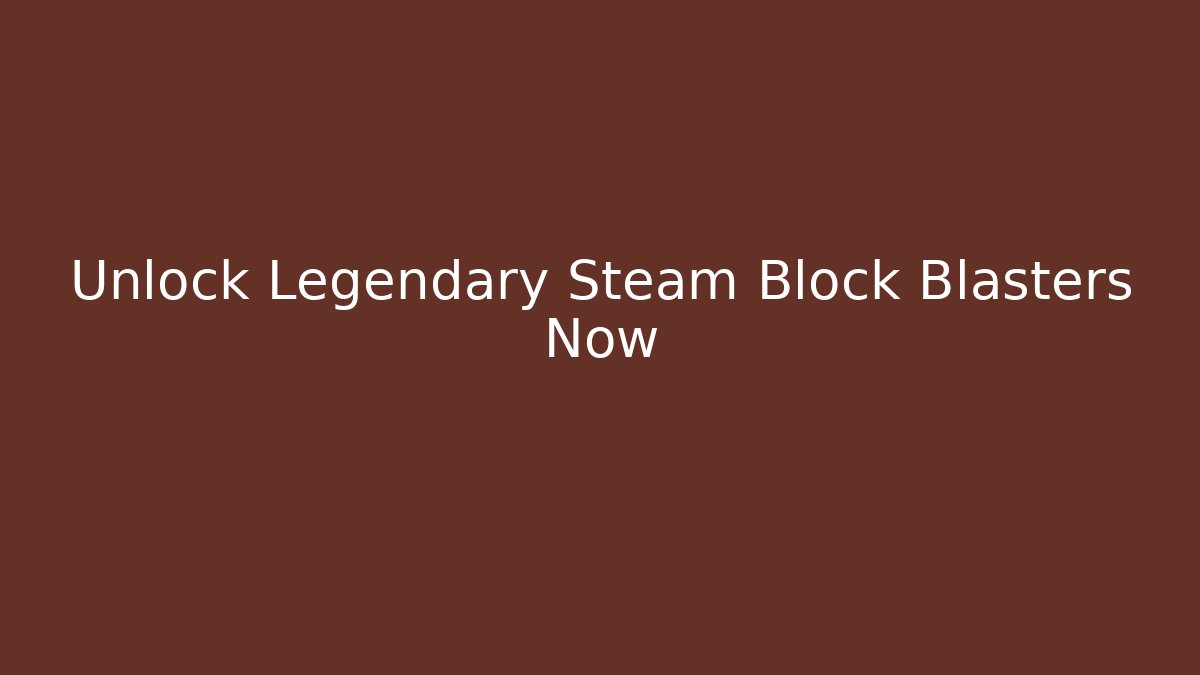 Unlock Legendary Steam Block Blasters Now - Create More Assets