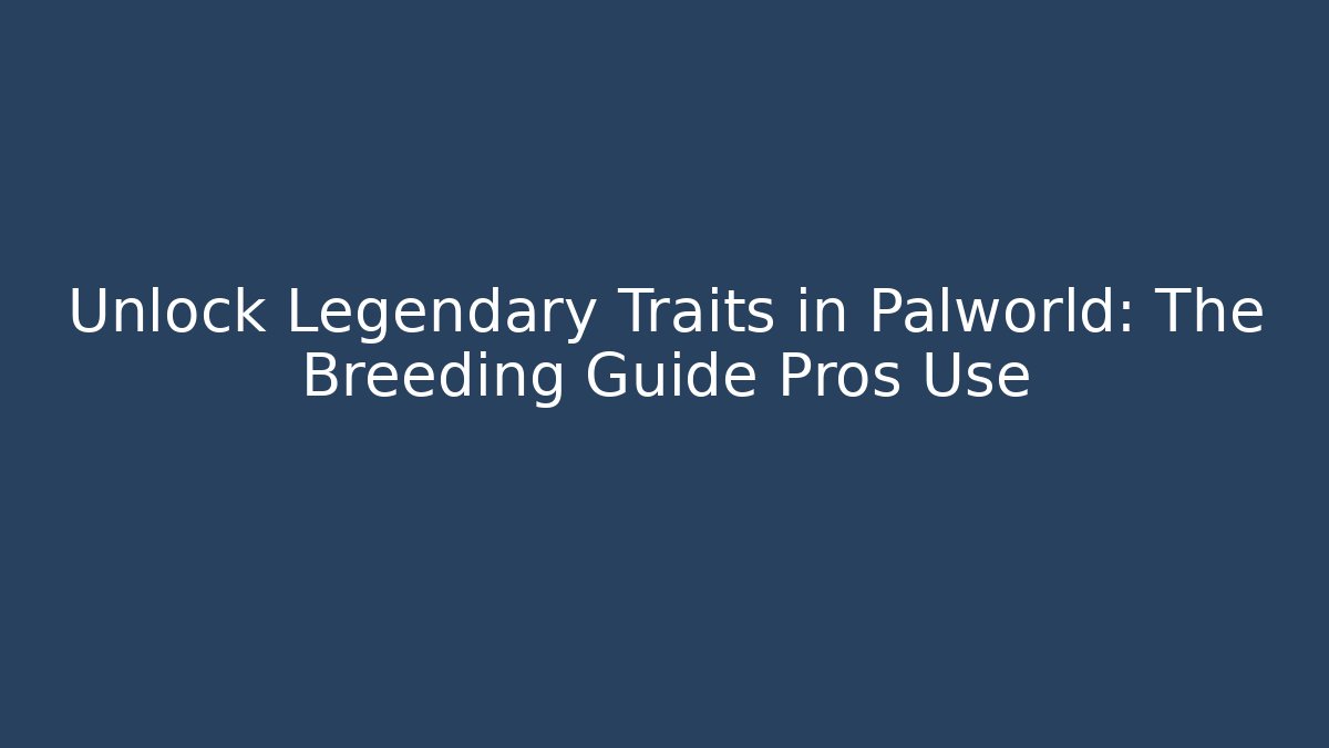 Unlock Legendary Traits in Palworld: The Breeding Guide Pros Use