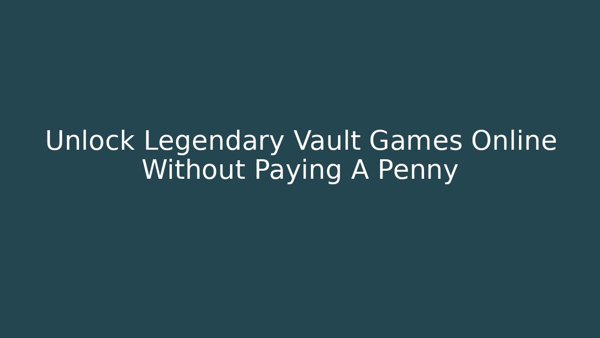Unlock Legendary Vault Games Online Without Paying A Penny