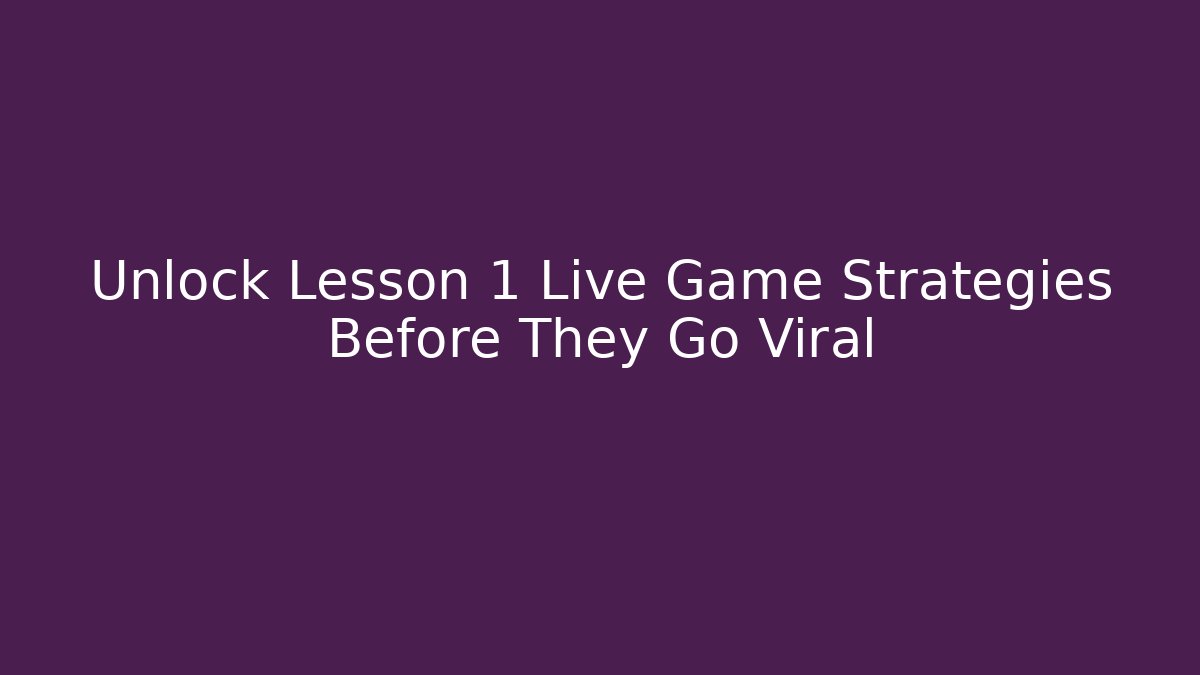 Unlock Lesson 1 Live Game Strategies Before They Go Viral