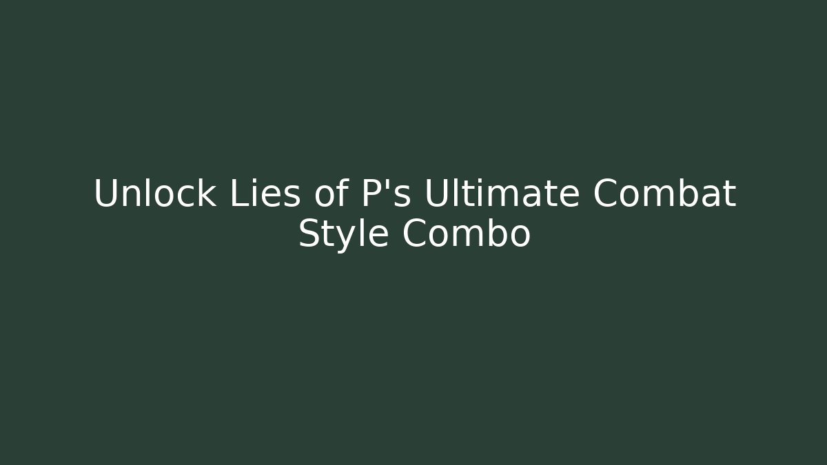 Unlock Lies of P's Ultimate Combat Style Combo