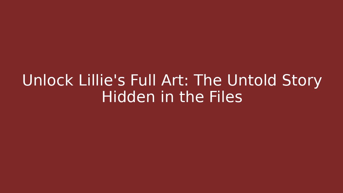 Unlock Lillie's Full Art: The Untold Story Hidden in the Files