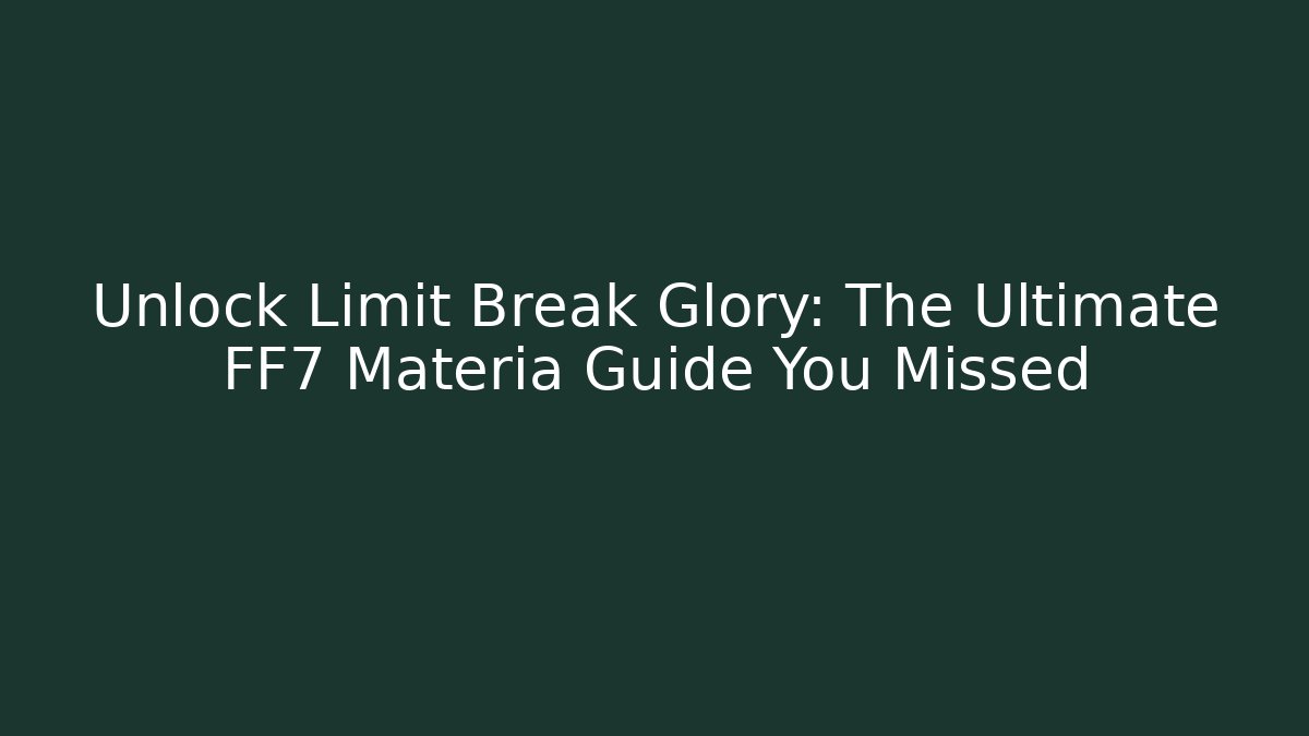 Unlock Limit Break Glory: The Ultimate FF7 Materia Guide You Missed