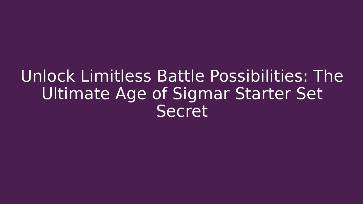 Unlock Limitless Battle Possibilities: The Ultimate Age of Sigmar Starter Set Secret