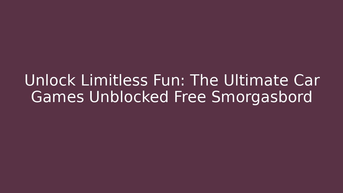 Unlock Limitless Fun: The Ultimate Car Games Unblocked Free Smorgasbord