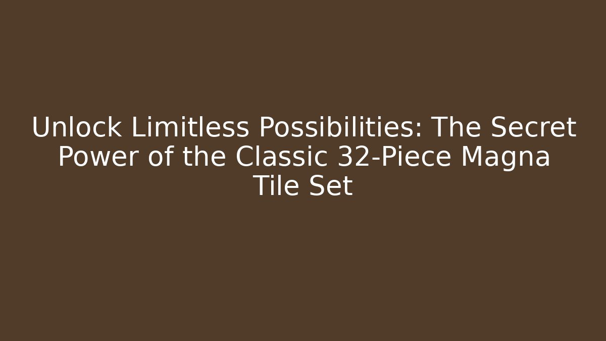 Unlock Limitless Possibilities: The Secret Power of the Classic 32-Piece Magna Tile Set