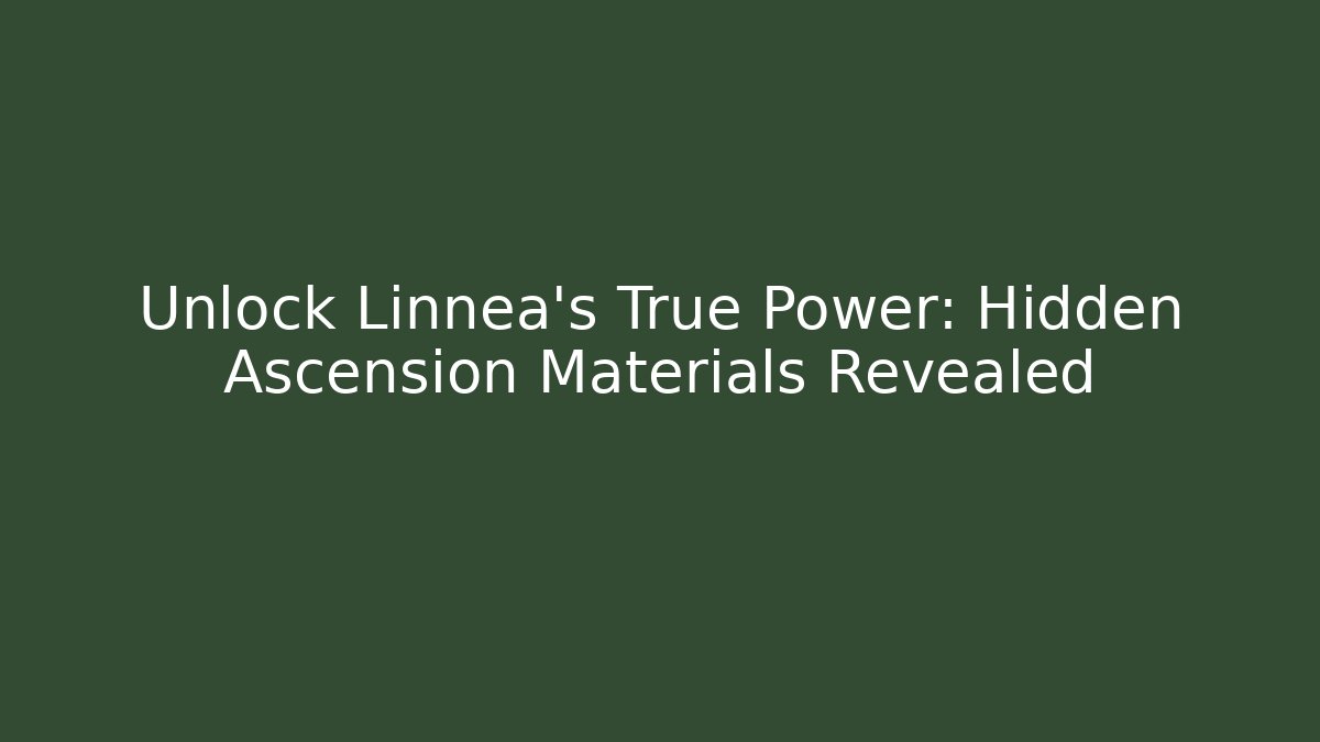 Unlock Linnea's True Power: Hidden Ascension Materials Revealed
