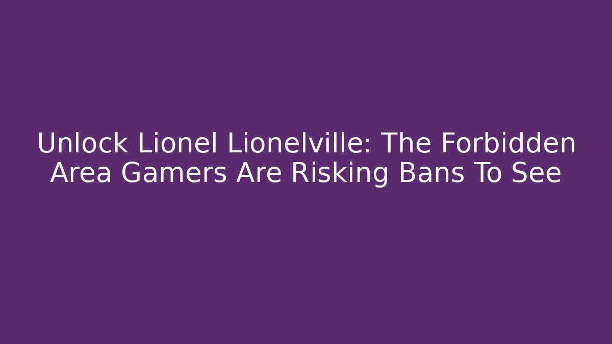 Unlock Lionel Lionelville: The Forbidden Area Gamers Are Risking Bans To See