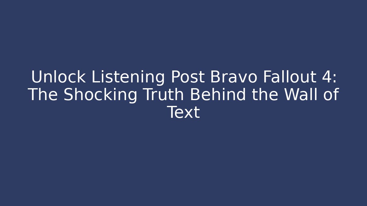 Unlock Listening Post Bravo Fallout 4: The Shocking Truth Behind the Wall of Text