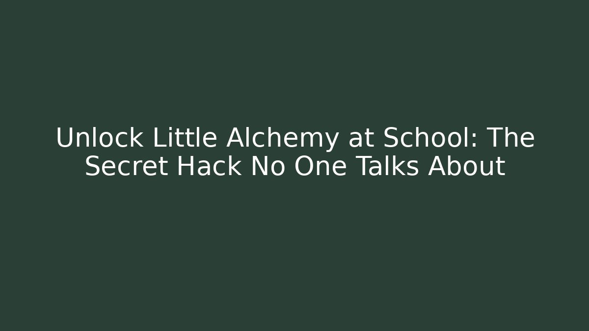 Unlock Little Alchemy at School: The Secret Hack No One Talks About