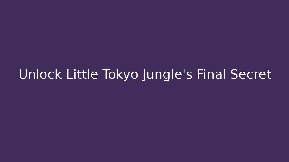 Unlock Little Tokyo Jungle's Final Secret