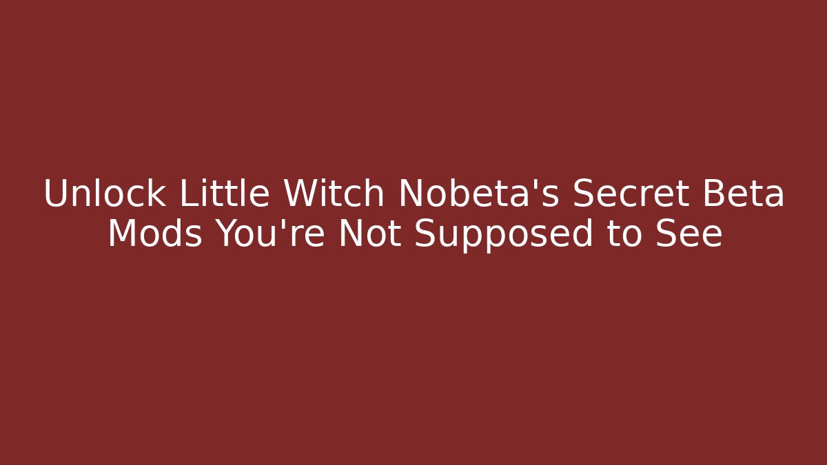 Unlock Little Witch Nobeta's Secret Beta Mods You're Not Supposed to See