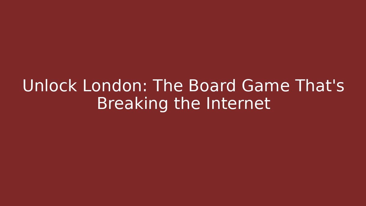 Unlock London: The Board Game That’s Breaking the Internet