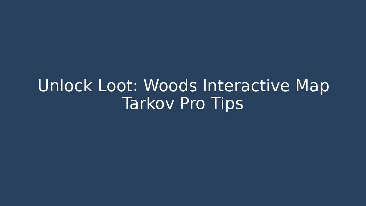 Unlock Loot: Woods Interactive Map Tarkov Pro Tips