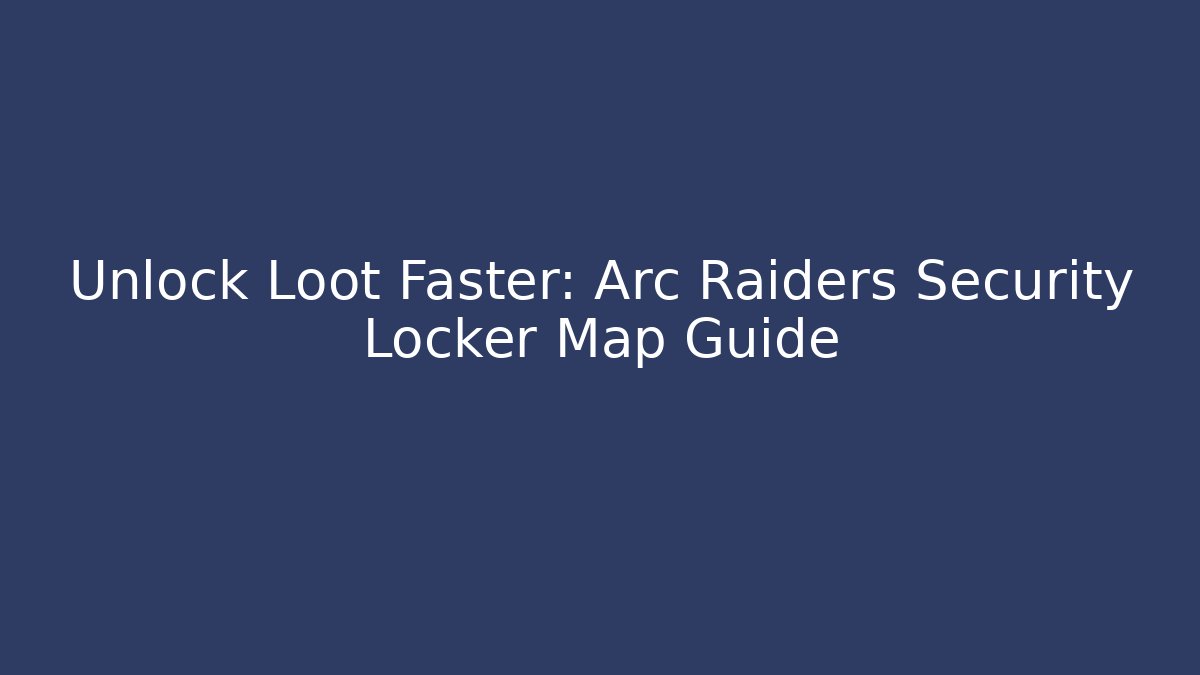 Unlock Loot Faster: Arc Raiders Security Locker Map Guide