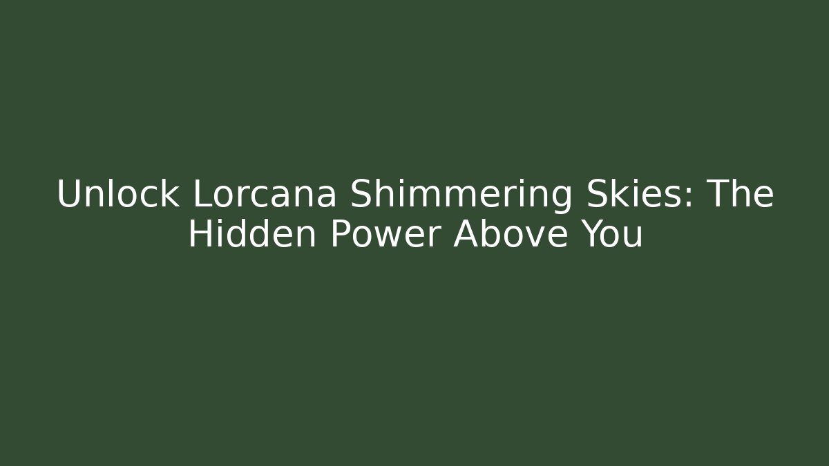 Unlock Lorcana Shimmering Skies: The Hidden Power Above You