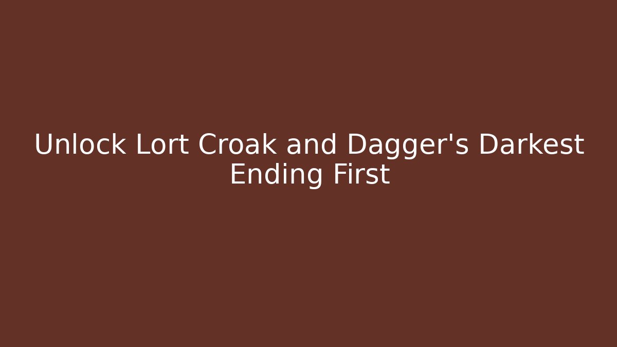 Unlock Lort Croak and Dagger's Darkest Ending First