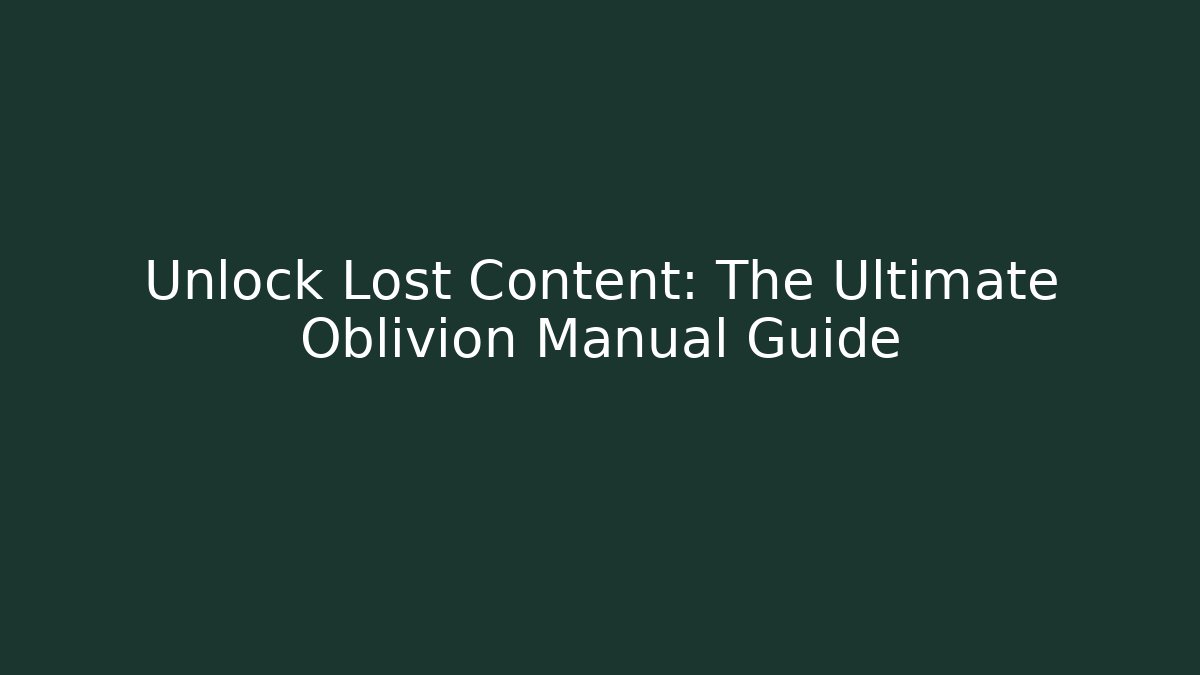 Unlock Lost Content: The Ultimate Oblivion Manual Guide