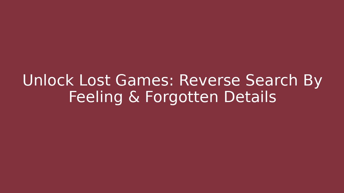 Unlock Lost Games: Reverse Search By Feeling & Forgotten Details - Create More Assets