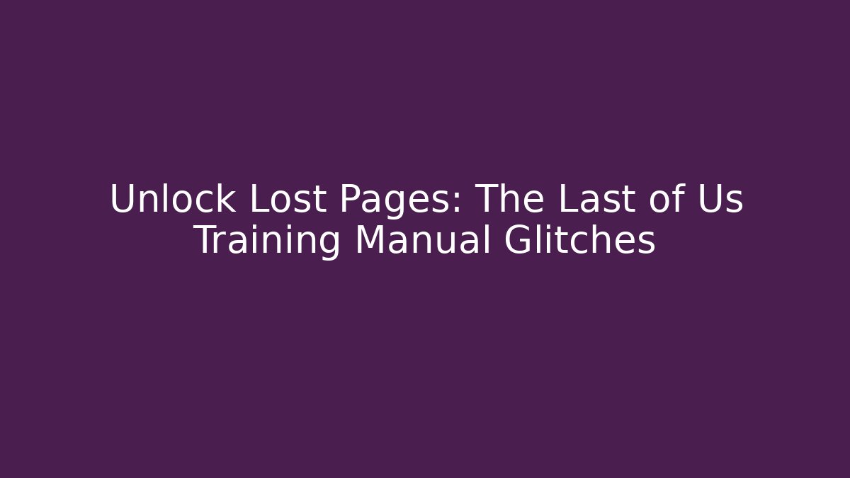 Unlock Lost Pages: The Last of Us Training Manual Glitches