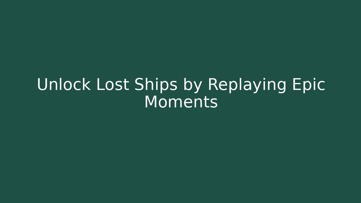Unlock Lost Ships by Replaying Epic Moments