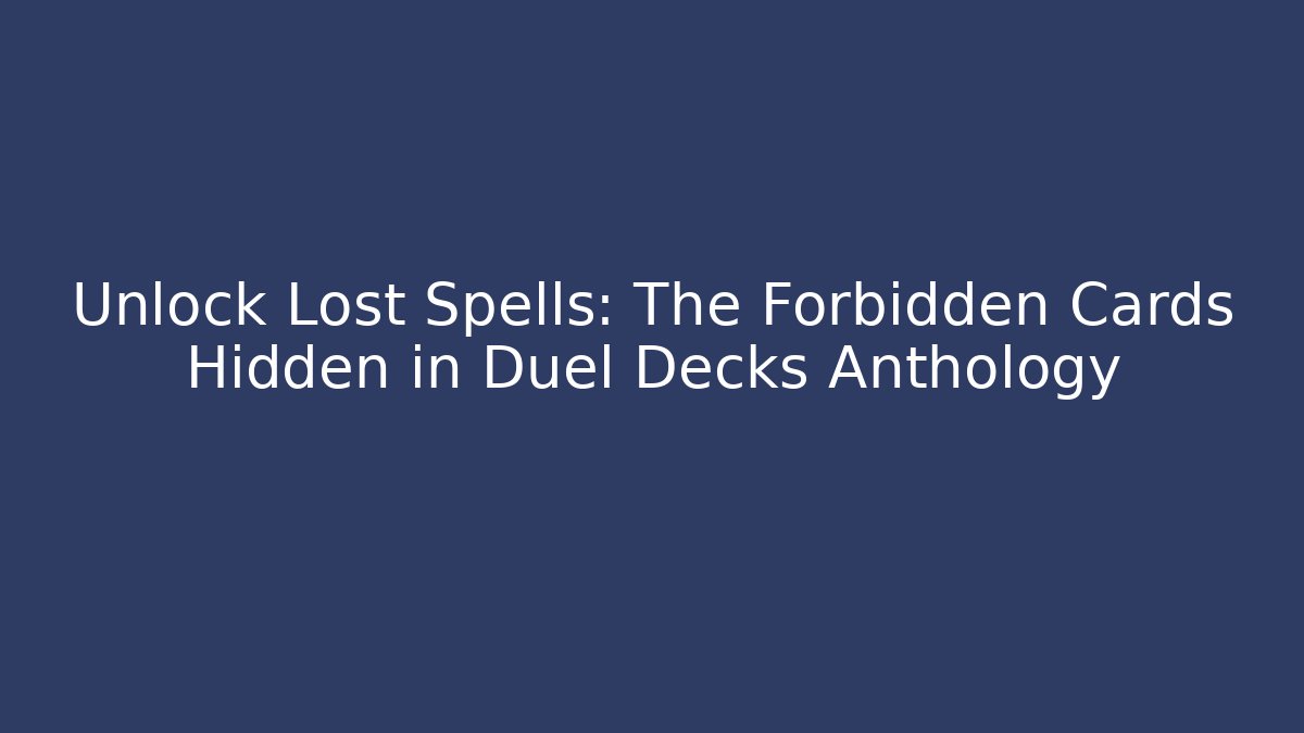 Unlock Lost Spells: The Forbidden Cards Hidden in Duel Decks Anthology