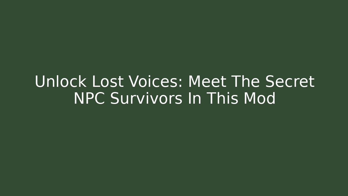 Unlock Lost Voices: Meet The Secret NPC Survivors In This Mod