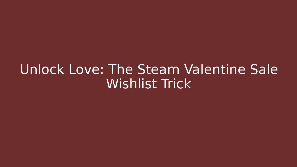 Unlock Love: The Steam Valentine Sale Wishlist Trick