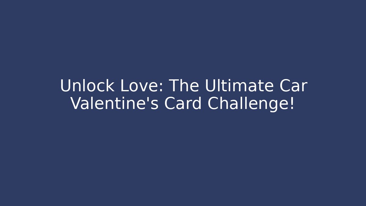 Unlock Love: The Ultimate Car Valentine's Card Challenge!