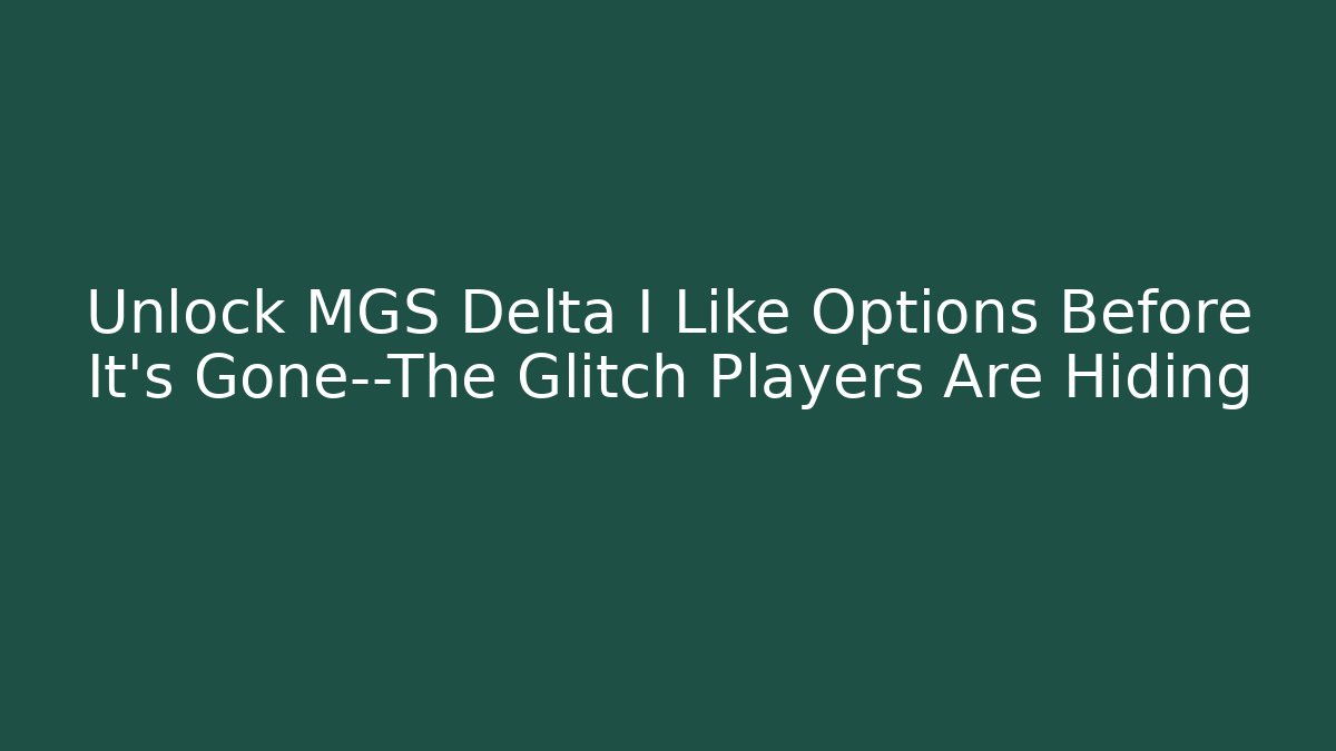 Unlock MGS Delta I Like Options Before It's Gone—The Glitch Players Are Hiding