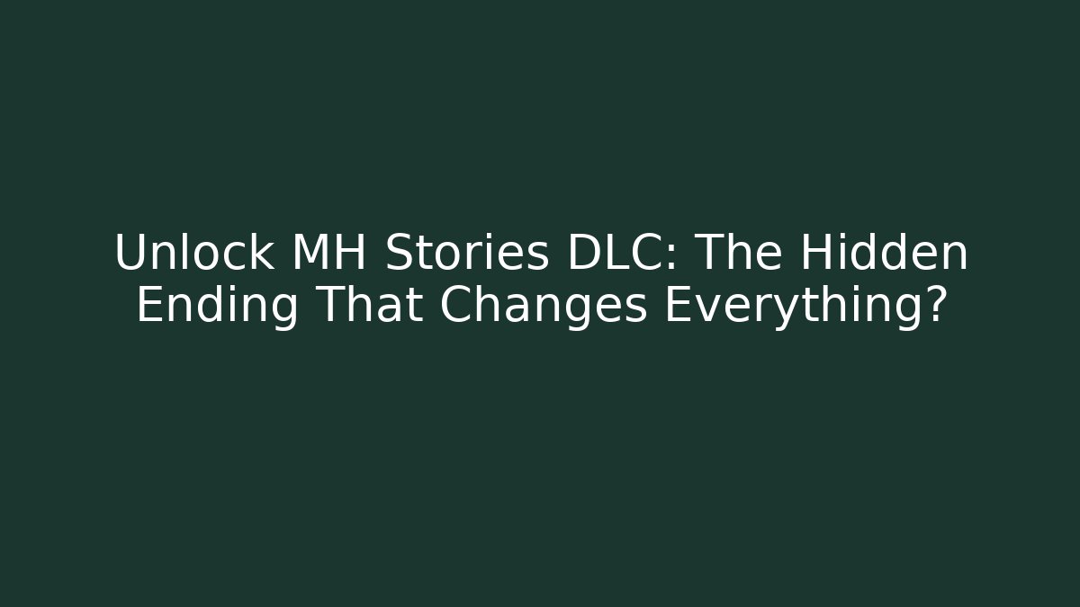 Unlock MH Stories DLC: The Hidden Ending That Changes Everything?