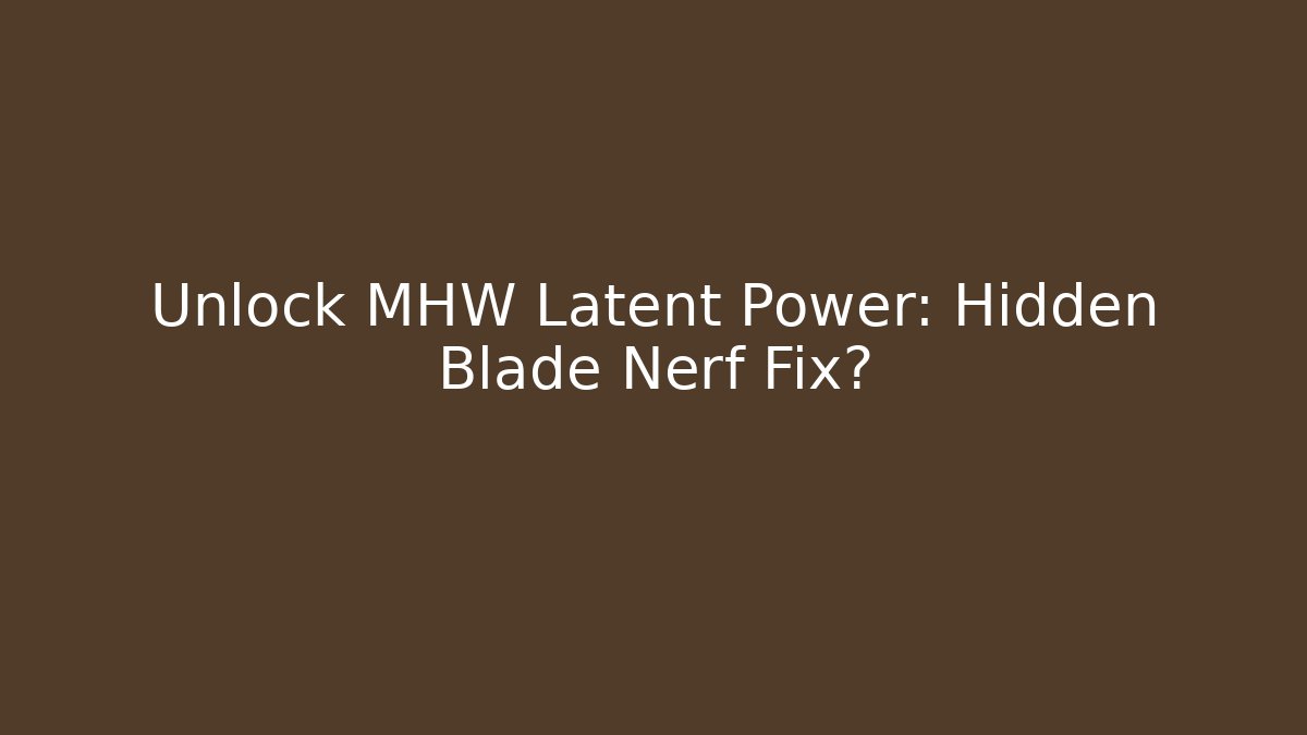 Unlock MHW Latent Power: Hidden Blade Nerf Fix?