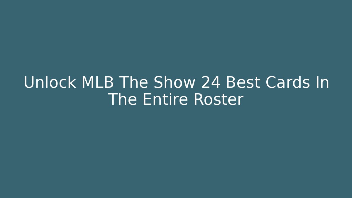Unlock MLB The Show 24 Best Cards In The Entire Roster
