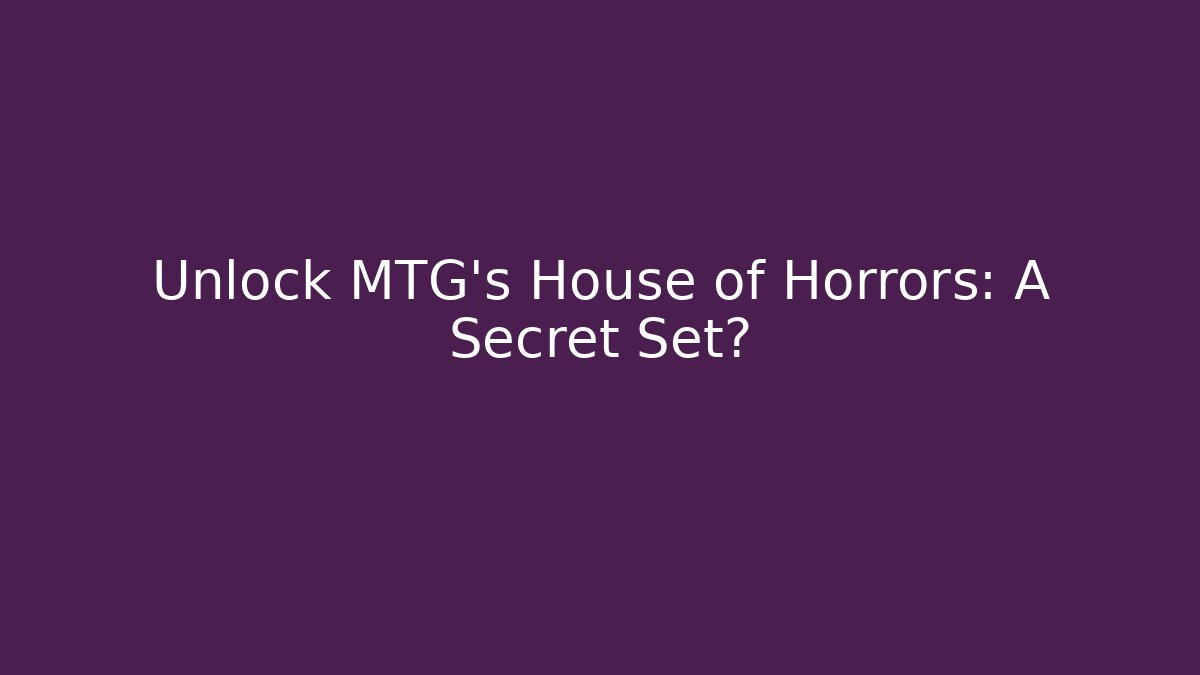 Unlock MTG's House of Horrors: A Secret Set?
