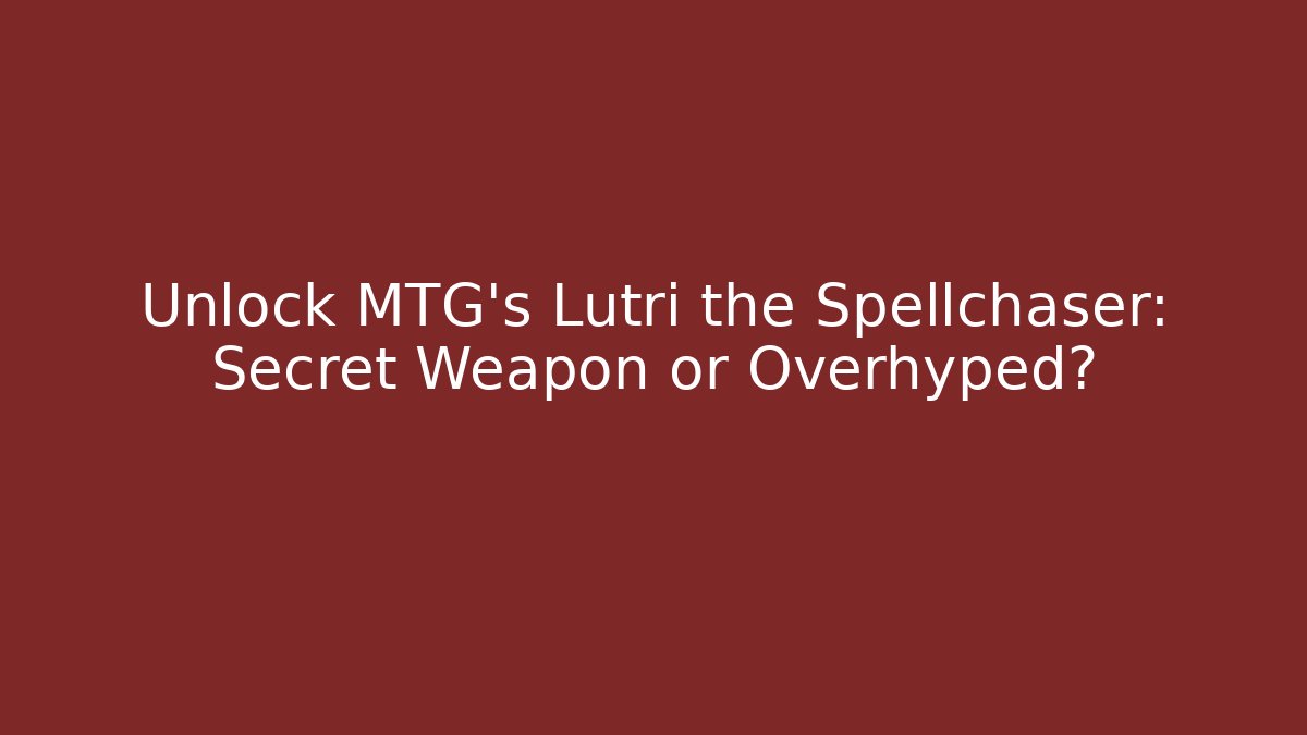 Unlock MTG's Lutri the Spellchaser: Secret Weapon or Overhyped?