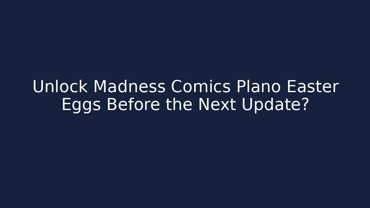 Unlock Madness Comics Plano Easter Eggs Before the Next Update?
