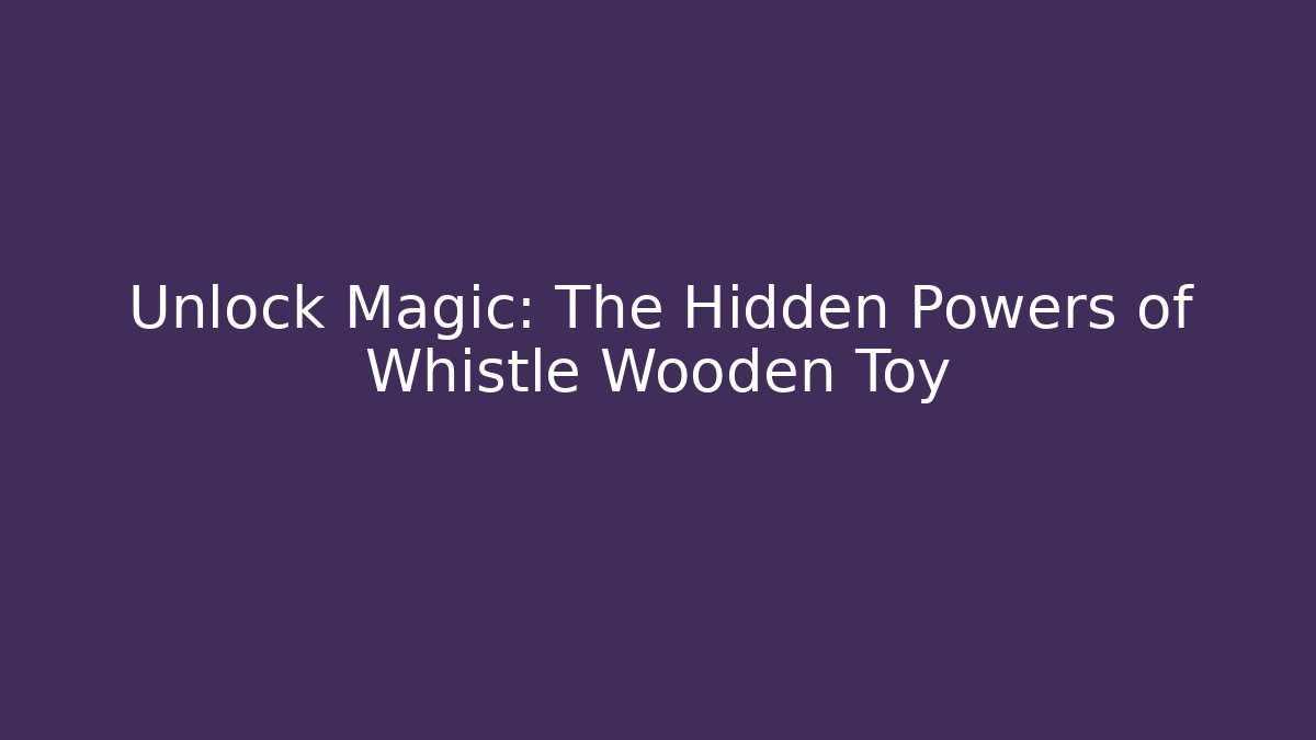 Unlock Magic: The Hidden Powers of Whistle Wooden Toy