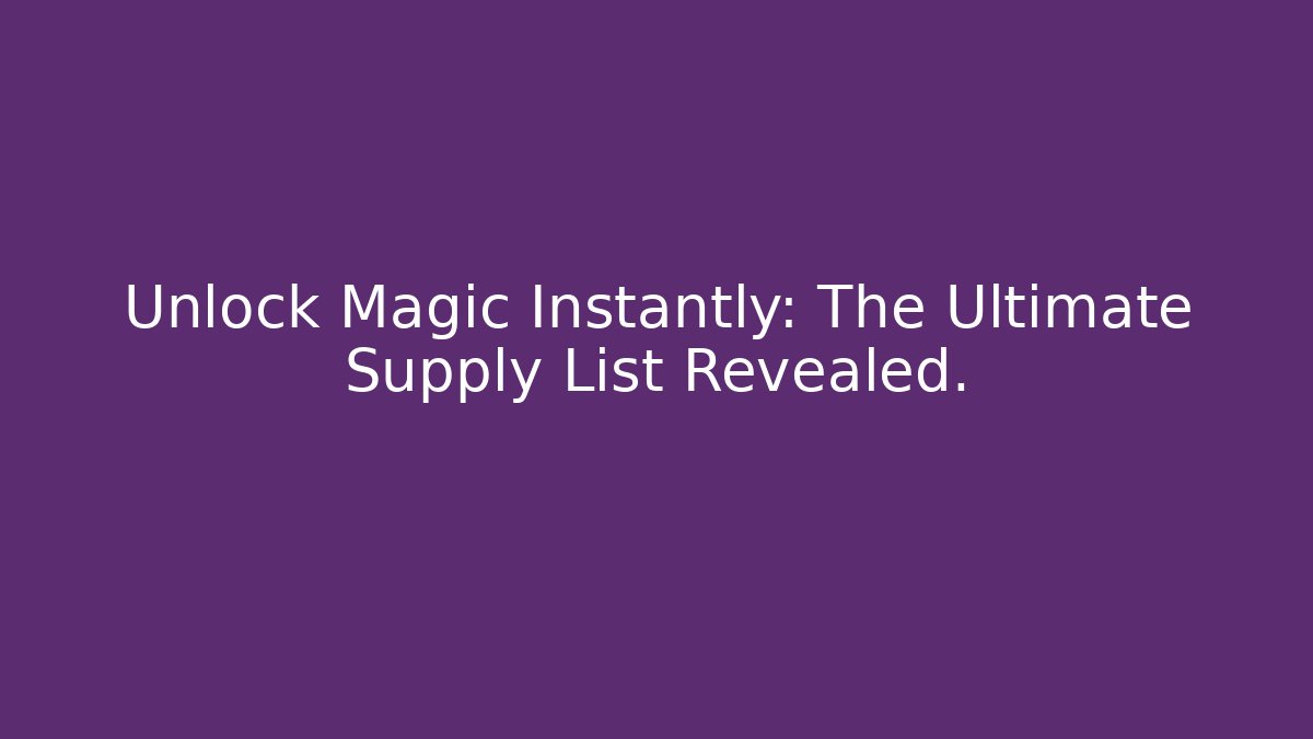Unlock Magic Instantly: The Ultimate Supply List Revealed.