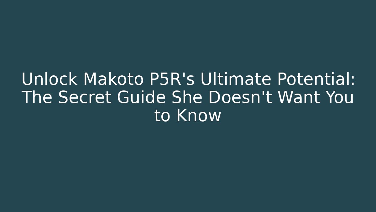Unlock Makoto P5R's Ultimate Potential: The Secret Guide She Doesn't Want You to Know
