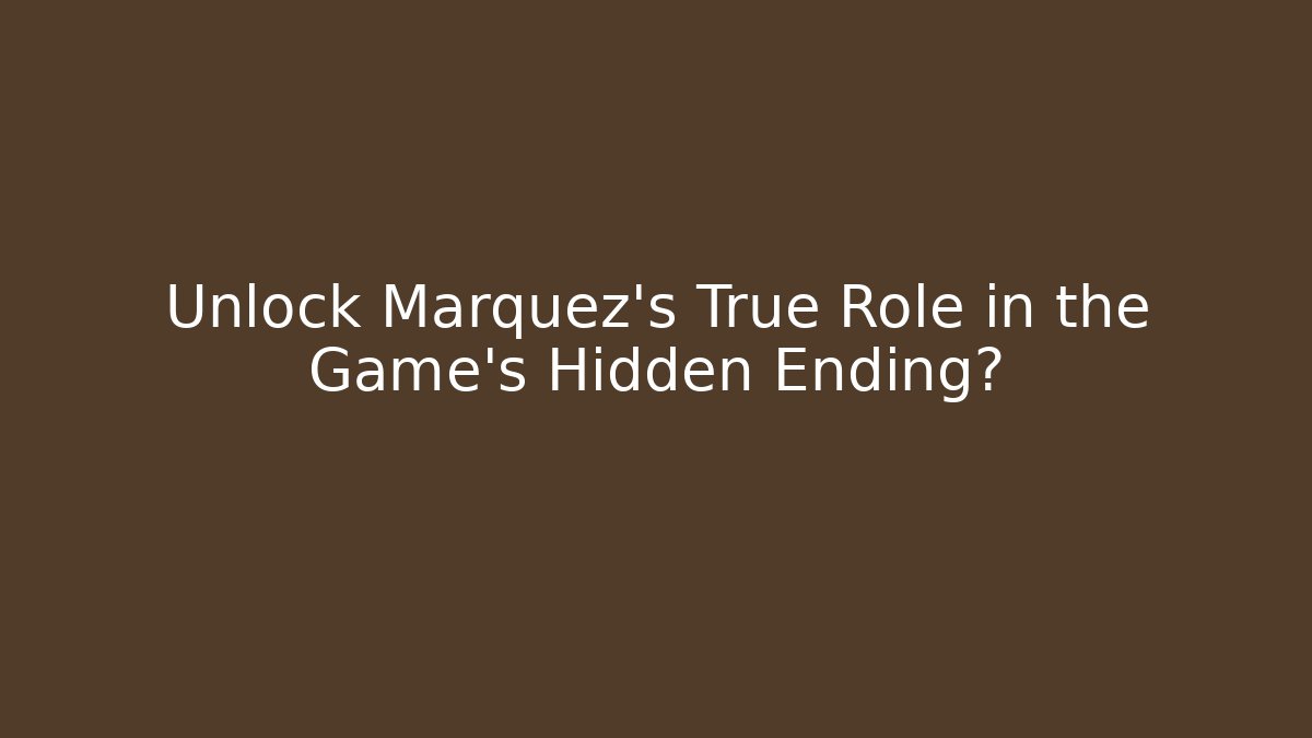Unlock Marquez's True Role in the Game's Hidden Ending?