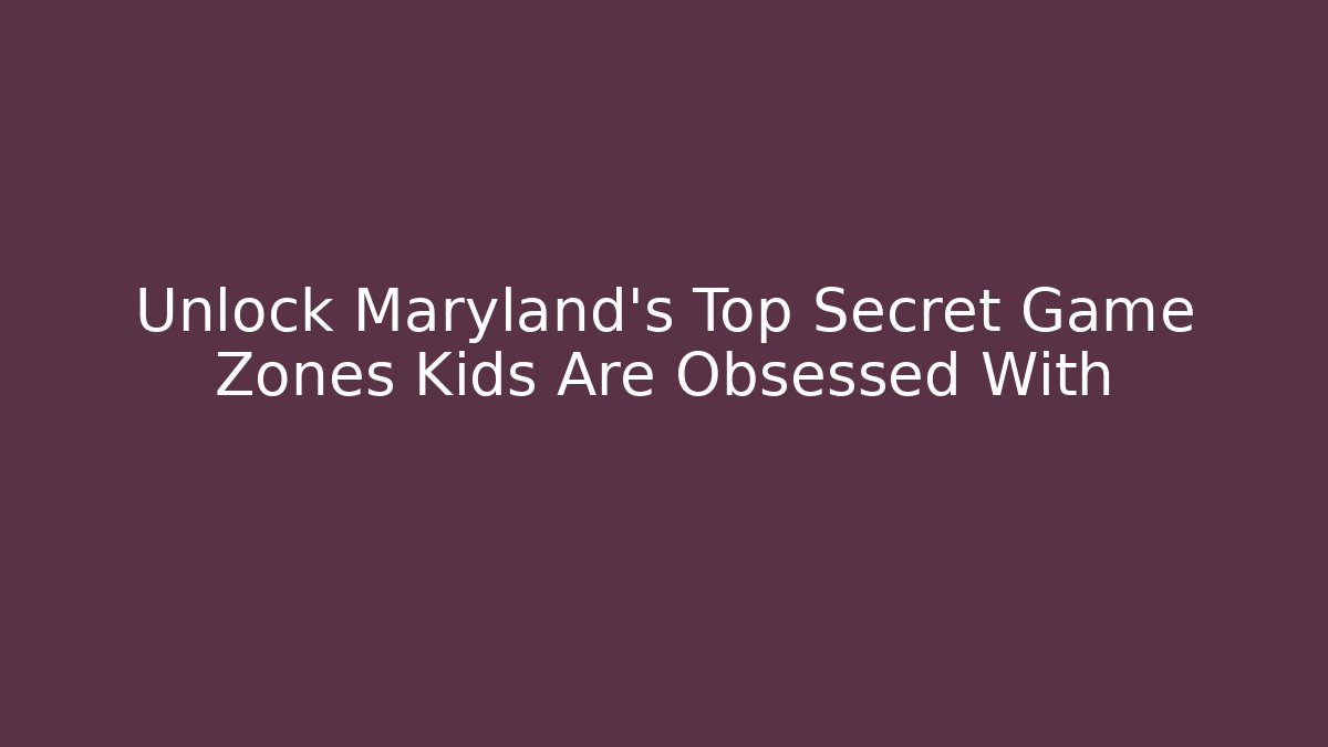 Unlock Maryland's Top Secret Game Zones Kids Are Obsessed With