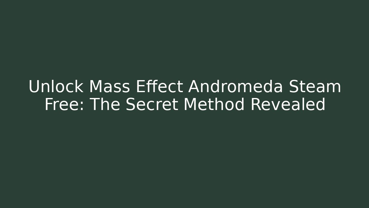 Unlock Mass Effect Andromeda Steam Free: The Secret Method Revealed