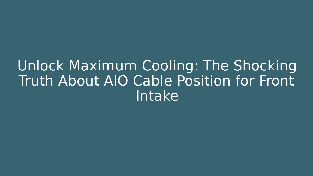 Unlock Maximum Cooling: The Shocking Truth About AIO Cable Position for Front Intake