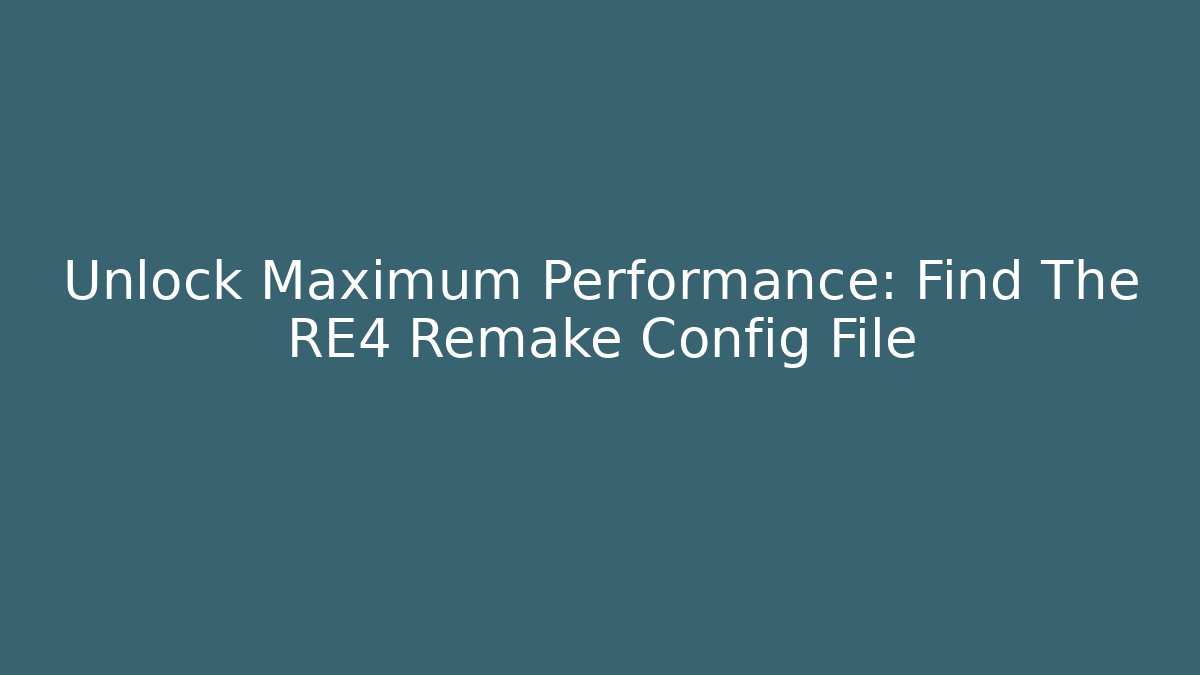 Unlock Maximum Performance: Find The RE4 Remake Config File