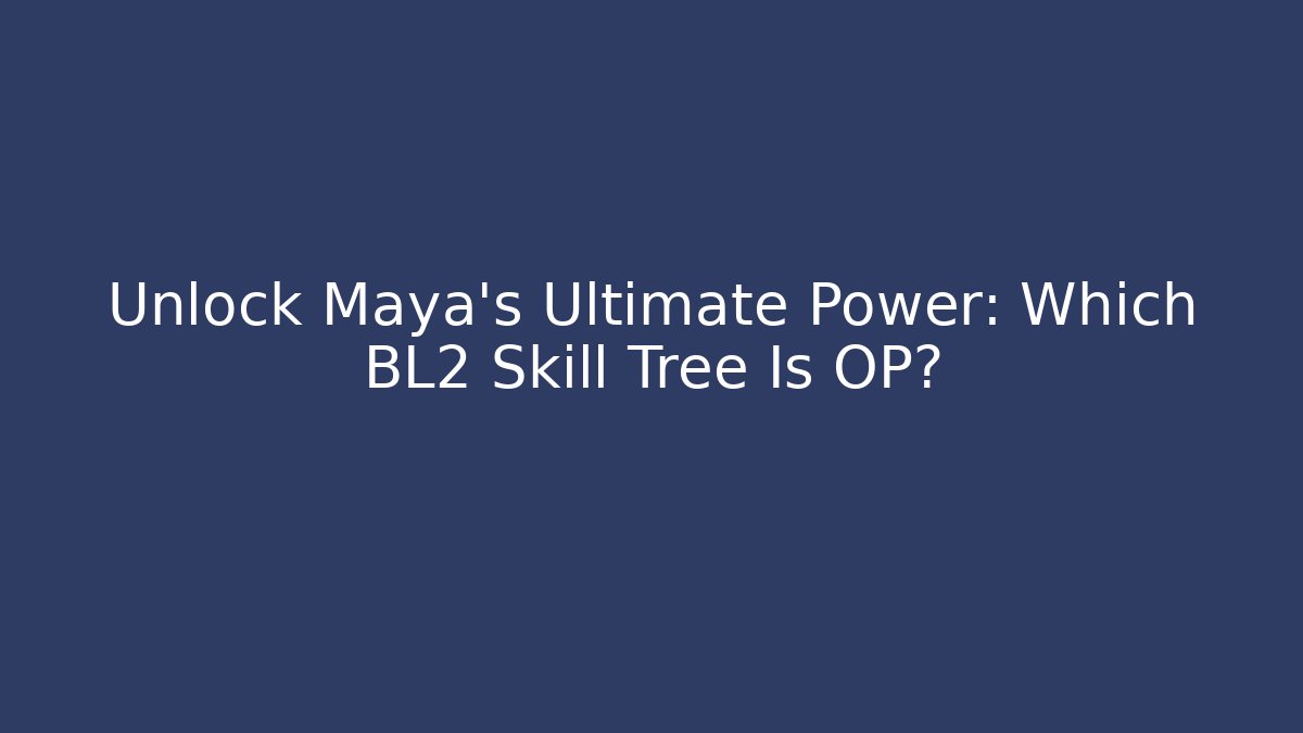 Unlock Maya's Ultimate Power: Which BL2 Skill Tree Is OP? - Create More Assets
