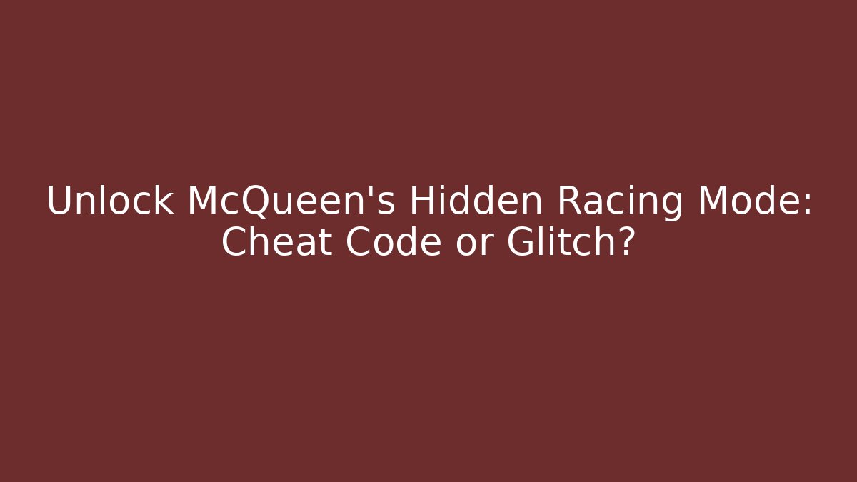 Unlock McQueen's Hidden Racing Mode: Cheat Code or Glitch? - Create More Assets