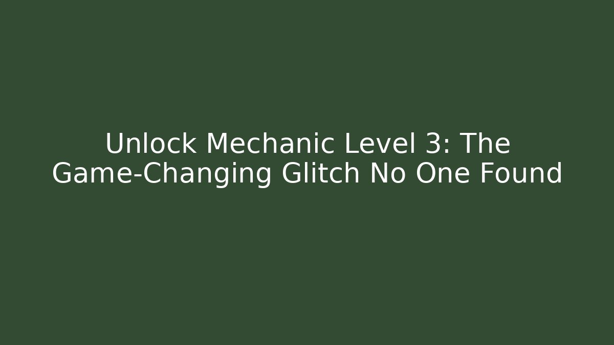 Unlock Mechanic Level 3: The Game-Changing Glitch No One Found