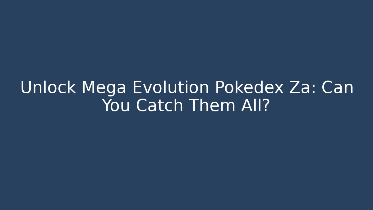 Unlock Mega Evolution Pokedex Za: Can You Catch Them All?