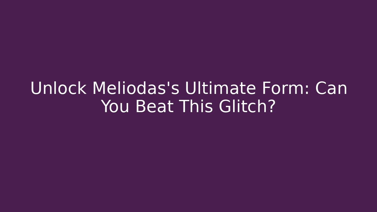 Unlock Meliodas's Ultimate Form: Can You Beat This Glitch?