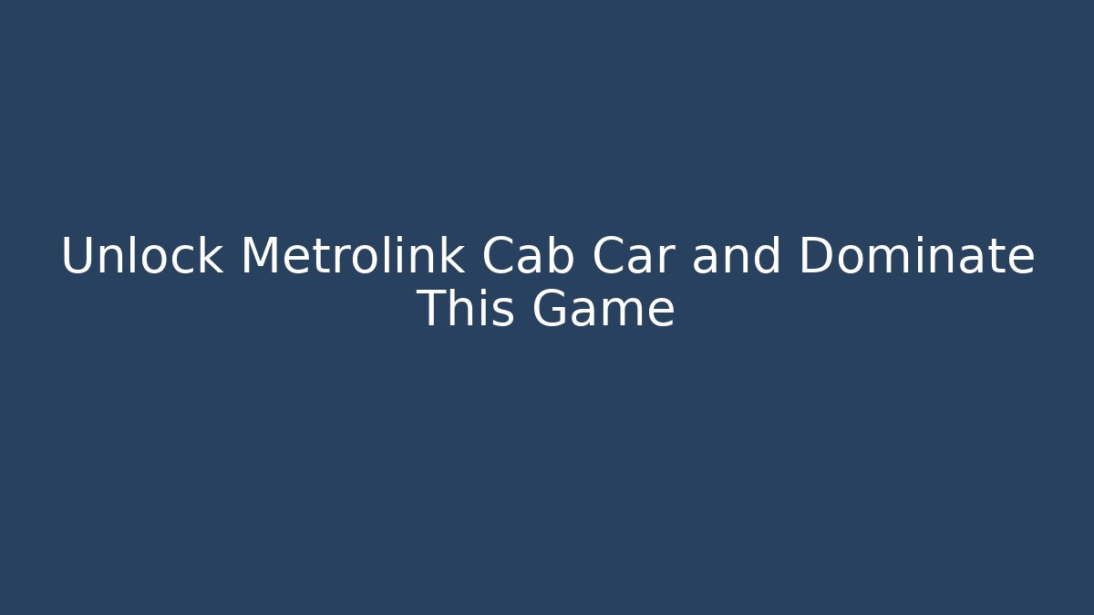 Unlock Metrolink Cab Car and Dominate This Game